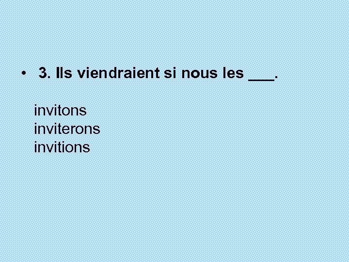  • 3. Ils viendraient si nous les ___. invitons inviterons invitions 