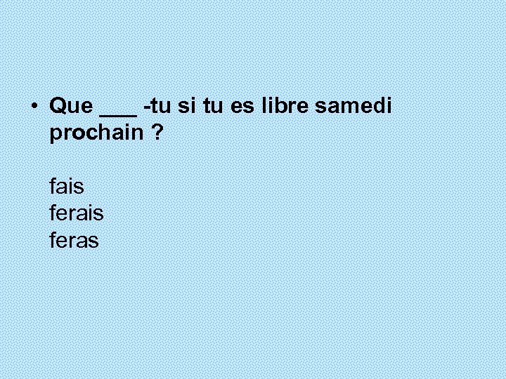  • Que ___ -tu si tu es libre samedi prochain ? fais feras