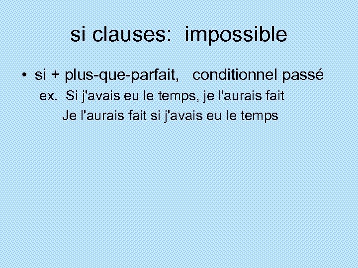 si clauses: impossible • si + plus-que-parfait, conditionnel passé ex. Si j'avais eu le