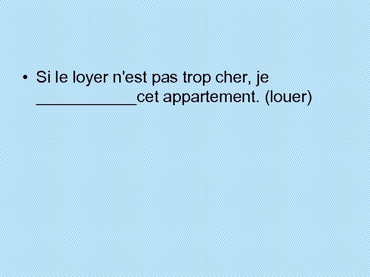  • Si le loyer n'est pas trop cher, je ______cet appartement. (louer) 