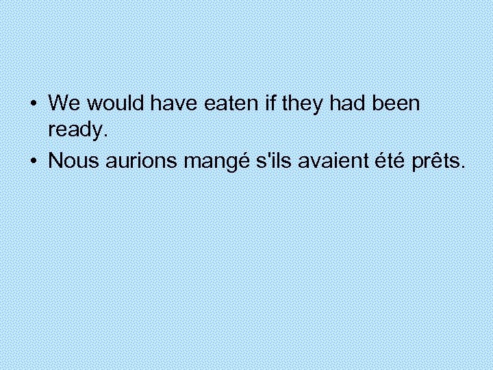  • We would have eaten if they had been ready. • Nous aurions