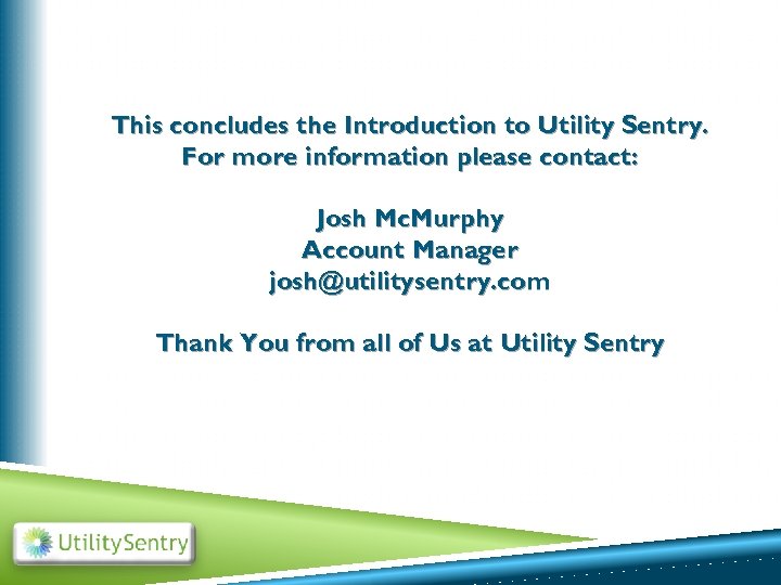 This concludes the Introduction to Utility Sentry. For more information please contact: Josh Mc.