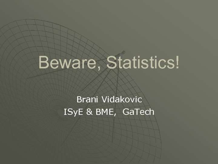 Beware, Statistics! Brani Vidakovic ISy. E & BME, Ga. Tech 
