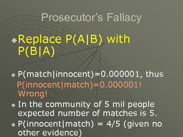 Prosecutor’s Fallacy Replace P(A|B) with P(B|A) u P(match|innocent)=0. 000001, thus P(innocent|match)=0. 000001! Wrong! u
