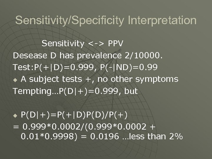 Sensitivity/Specificity Interpretation Sensitivity <-> PPV Desease D has prevalence 2/10000. Test: P(+|D)=0. 999, P(-|ND)=0.