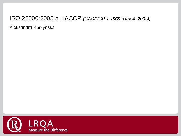 ISO 22000: 2005 a HACCP (CAC/RCP 1 -1969 (Rev. 4 -2003)) Aleksandra Kurzyńska 