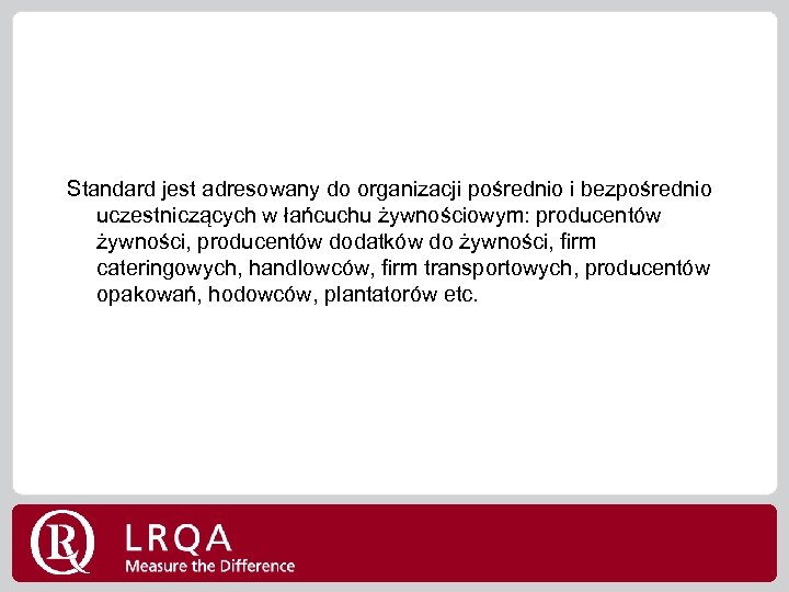 Standard jest adresowany do organizacji pośrednio i bezpośrednio uczestniczących w łańcuchu żywnościowym: producentów żywności,