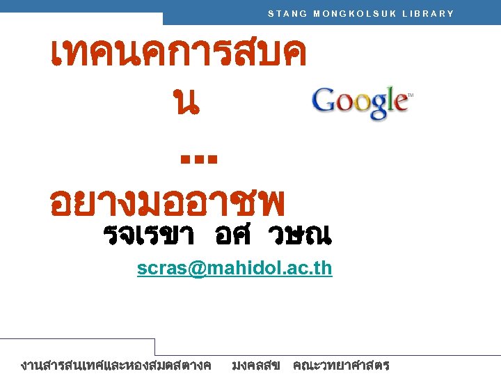 STANG MONGKOLSUK LIBRARY เทคนคการสบค น … อยางมออาชพ รจเรขา อศ วษณ scras@mahidol. ac. th งานสารสนเทศและหองสมดสตางค