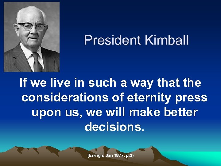 President Kimball If we live in such a way that the considerations of eternity