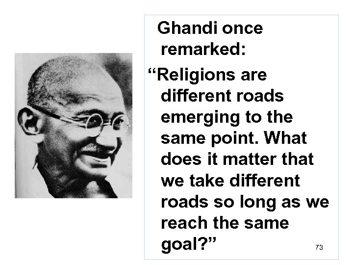 Ghandi once remarked: “Religions are different roads emerging to the same point. What does