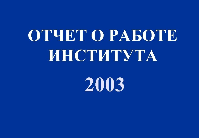 ОТЧЕТ О РАБОТЕ ИНСТИТУТА 2003 