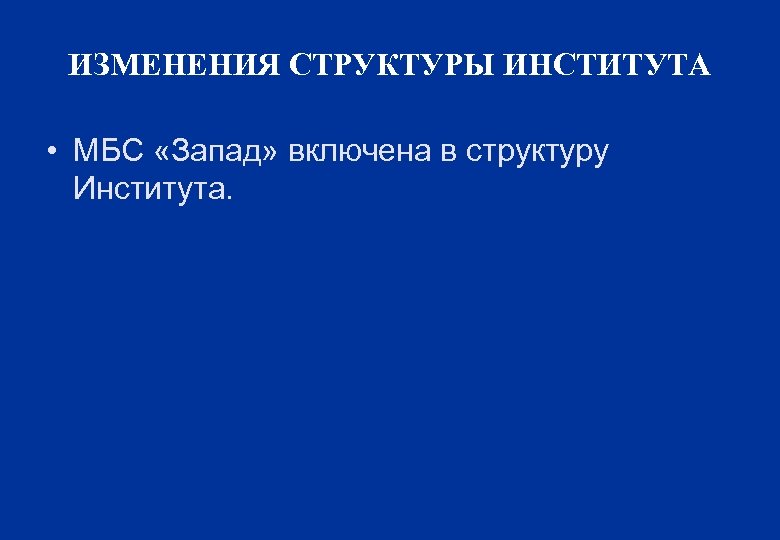 ИЗМЕНЕНИЯ СТРУКТУРЫ ИНСТИТУТА • МБС «Запад» включена в структуру Института. 
