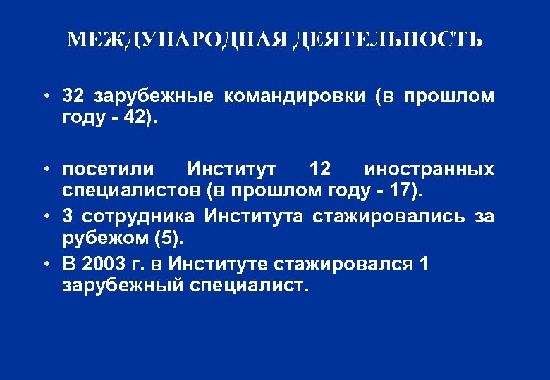 МЕЖДУНАРОДНАЯ ДЕЯТЕЛЬНОСТЬ • 32 зарубежные командировки (в прошлом году - 42). • посетили Институт