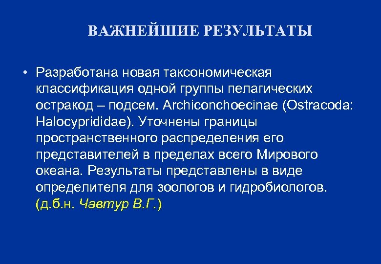 ВАЖНЕЙШИЕ РЕЗУЛЬТАТЫ • Разработана новая таксономическая классификация одной группы пелагических остракод – подсем. Archiconchoecinae