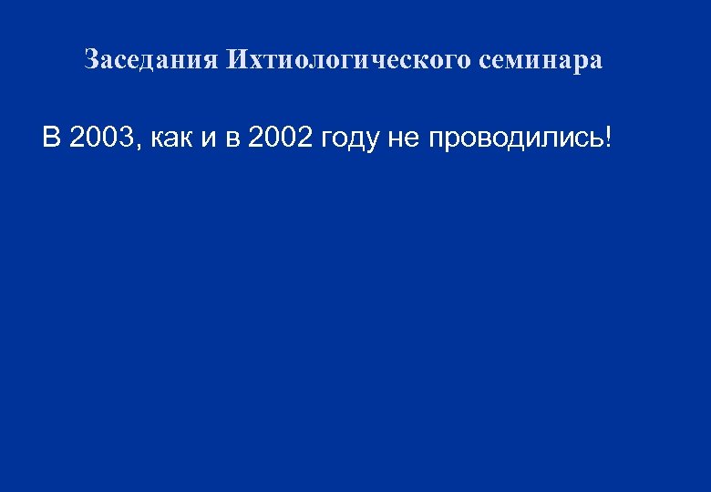 Заседания Ихтиологического семинара В 2003, как и в 2002 году не проводились! 