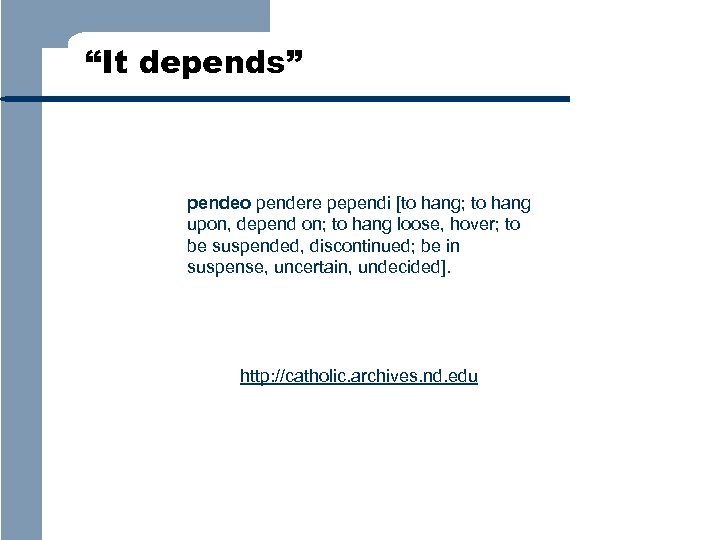 “It depends” pendeo pendere pependi [to hang; to hang upon, depend on; to hang