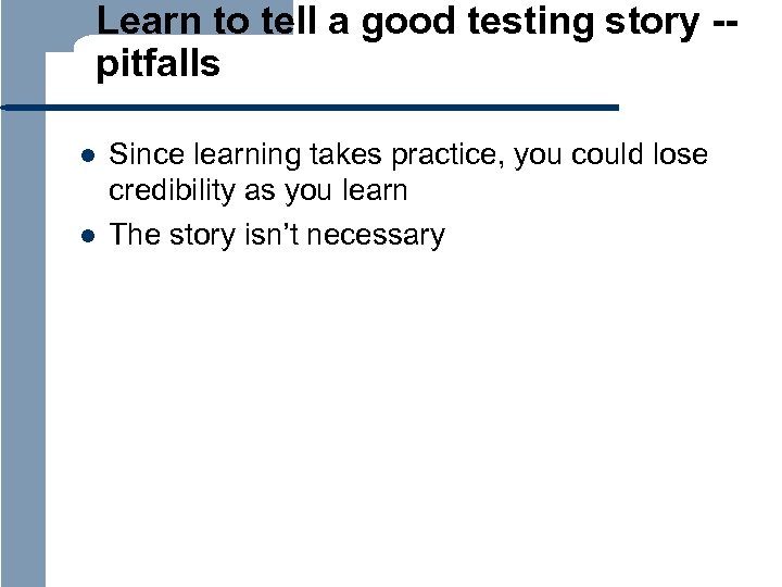 Learn to tell a good testing story -pitfalls l l Since learning takes practice,