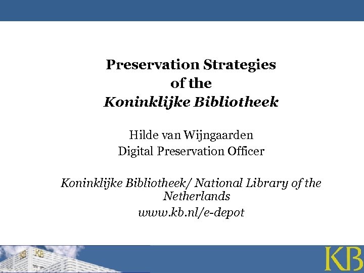 Preservation Strategies of the Koninklijke Bibliotheek Hilde van Wijngaarden Digital Preservation Officer Koninklijke Bibliotheek/
