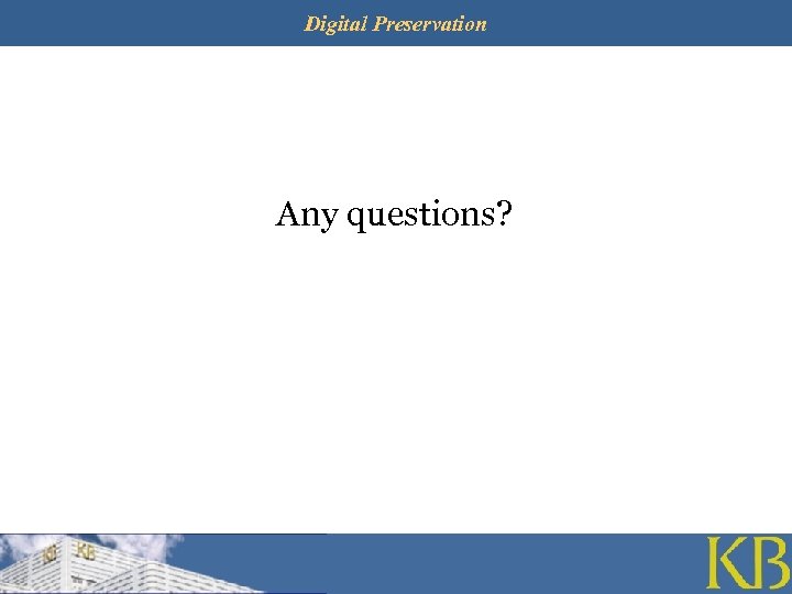 Digital Preservation Any questions? 