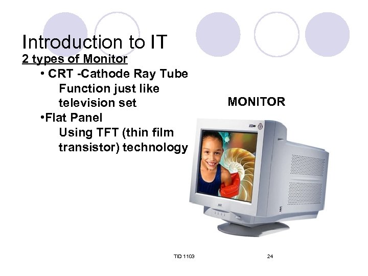 Introduction to IT 2 types of Monitor • CRT -Cathode Ray Tube Function just