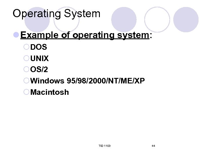 Operating System l Example of operating system: ¡DOS ¡UNIX ¡OS/2 ¡Windows 95/98/2000/NT/ME/XP ¡Macintosh TID