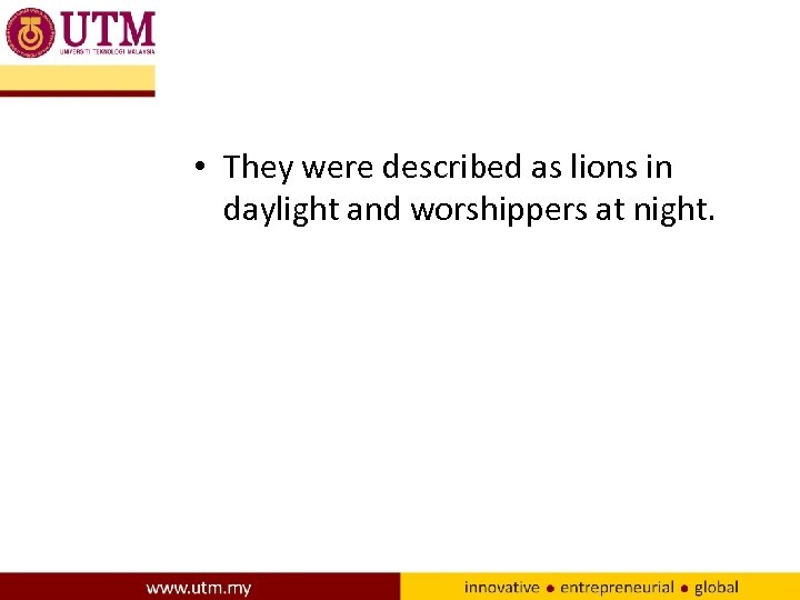  • They were described as lions in daylight and worshippers at night. 