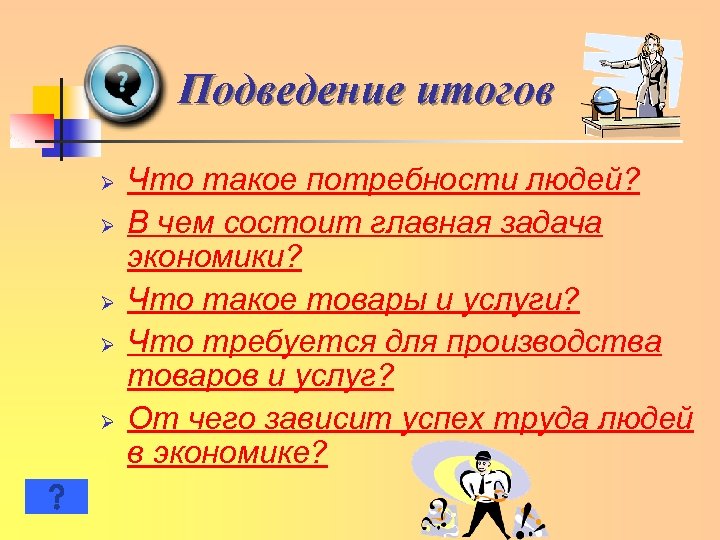 Подведение итогов Ø Ø Ø Что такое потребности людей? В чем состоит главная задача