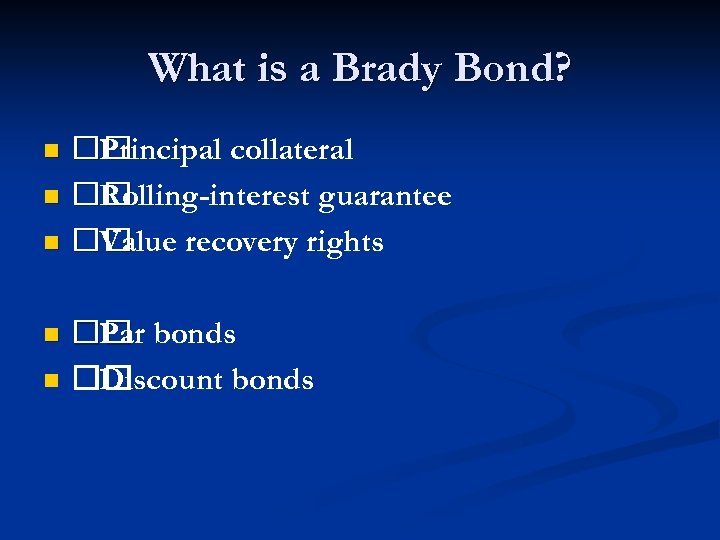 What is a Brady Bond? Principal collateral n Rolling-interest guarantee n Value recovery rights