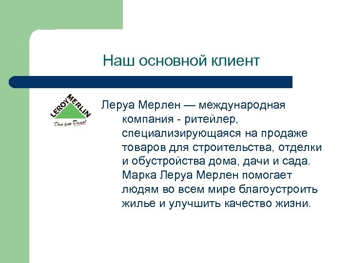 Наш основной клиент Леруа Мерлен — международная компания - ритейлер, специализирующаяся на продаже товаров