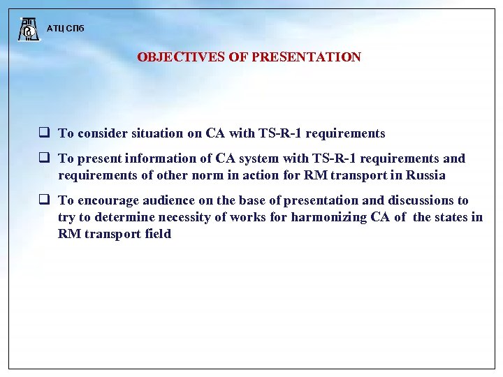 АТЦ СПб OBJECTIVES OF PRESENTATION To consider situation on CA with TS-R-1 requirements To