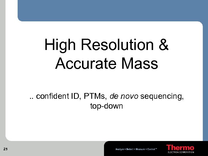 High Resolution & Accurate Mass. . confident ID, PTMs, de novo sequencing, top-down 25