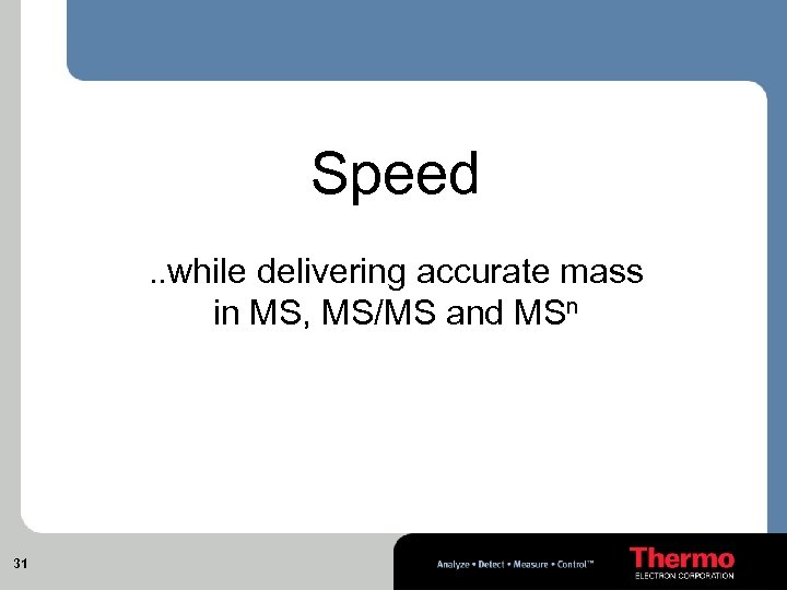 Speed. . while delivering accurate mass in MS, MS/MS and MSn 31 