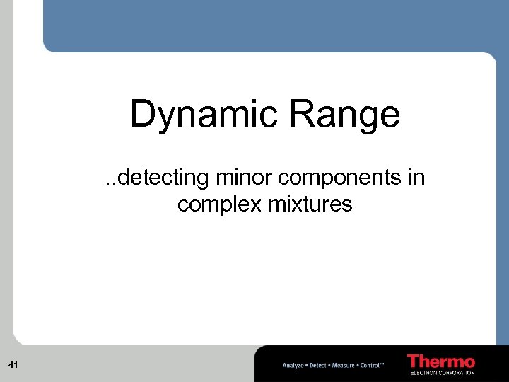 Dynamic Range. . detecting minor components in complex mixtures 41 