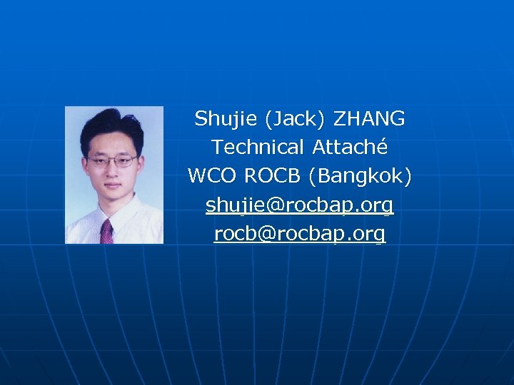 Shujie (Jack) ZHANG Technical Attaché WCO ROCB (Bangkok) shujie@rocbap. org rocb@rocbap. org 