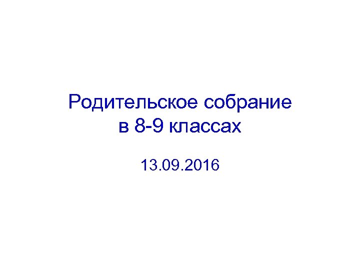 Родительское собрание в 8 -9 классах 13. 09. 2016 