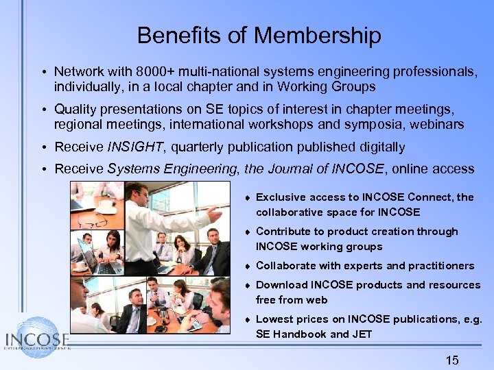 Benefits of Membership • Network with 8000+ multi-national systems engineering professionals, individually, in a