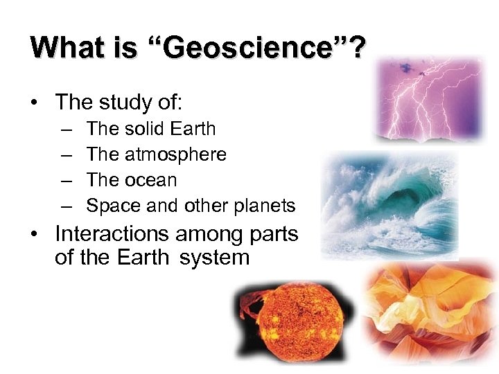 What is “Geoscience”? • The study of: – – The solid Earth The atmosphere