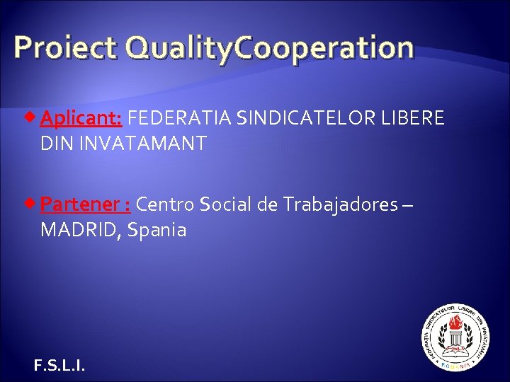 Proiect Quality. Cooperation Aplicant: FEDERATIA SINDICATELOR LIBERE DIN INVATAMANT Partener : Centro Social de