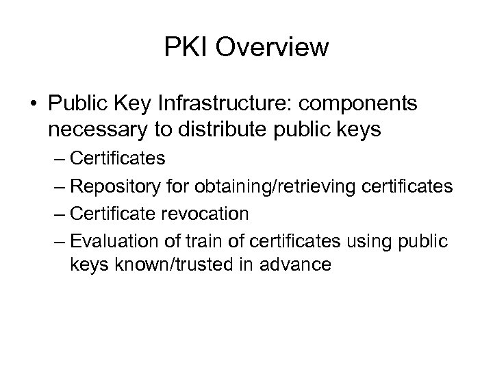 PKI Overview • Public Key Infrastructure: components necessary to distribute public keys – Certificates