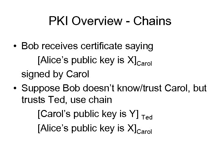 PKI Overview - Chains • Bob receives certificate saying [Alice’s public key is X]Carol