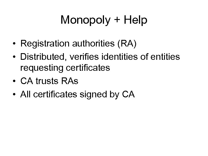 Monopoly + Help • Registration authorities (RA) • Distributed, verifies identities of entities requesting