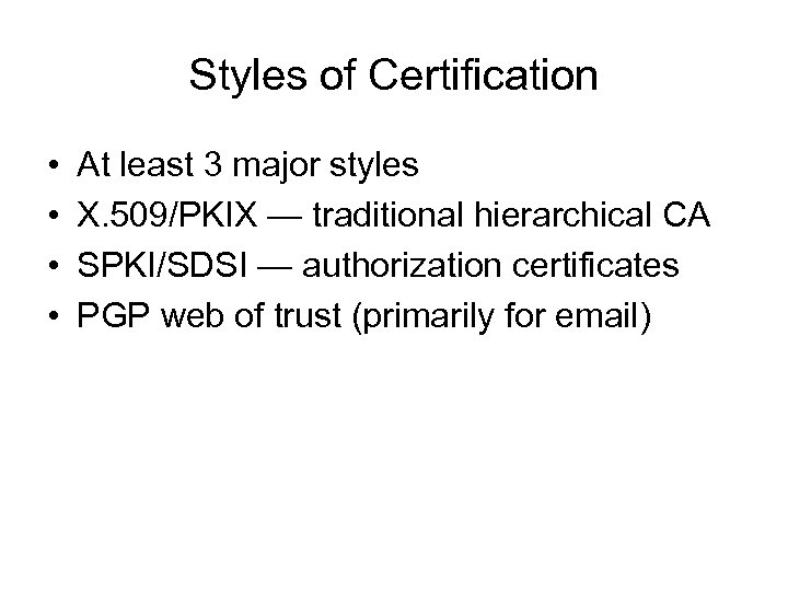 Styles of Certification • • At least 3 major styles X. 509/PKIX — traditional