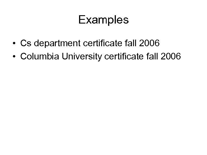 Examples • Cs department certificate fall 2006 • Columbia University certificate fall 2006 