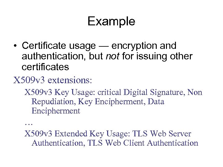 Example • Certificate usage — encryption and authentication, but not for issuing other certificates