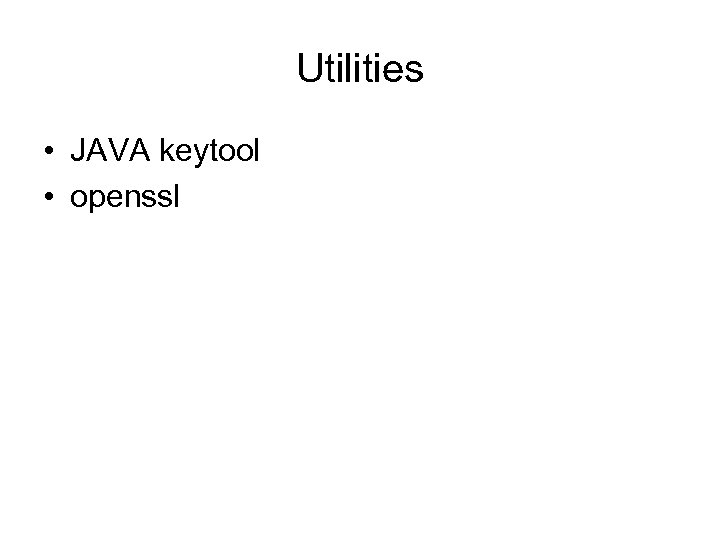 Utilities • JAVA keytool • openssl 