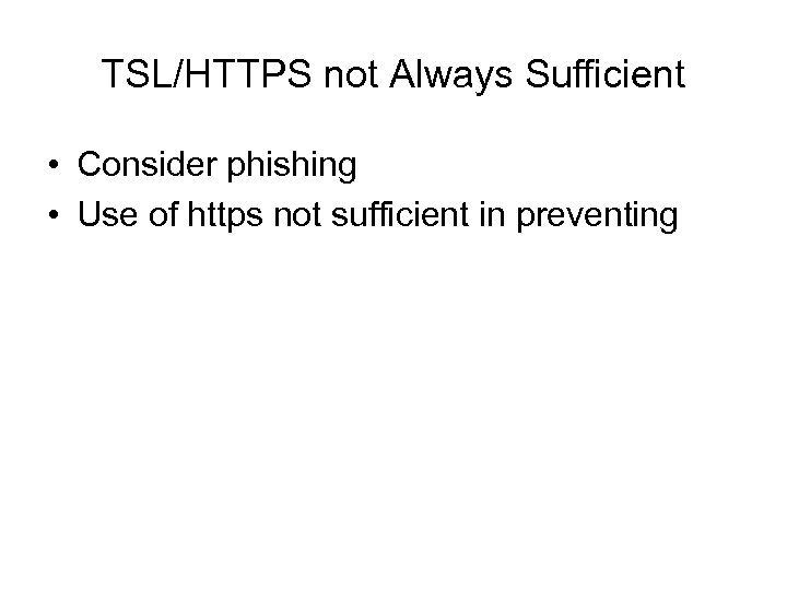 TSL/HTTPS not Always Sufficient • Consider phishing • Use of https not sufficient in