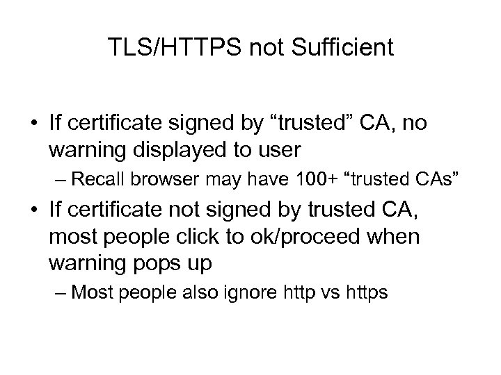 TLS/HTTPS not Sufficient • If certificate signed by “trusted” CA, no warning displayed to