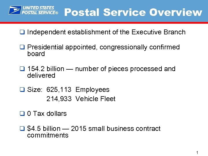 ® Postal Service Overview q Independent establishment of the Executive Branch q Presidential appointed,