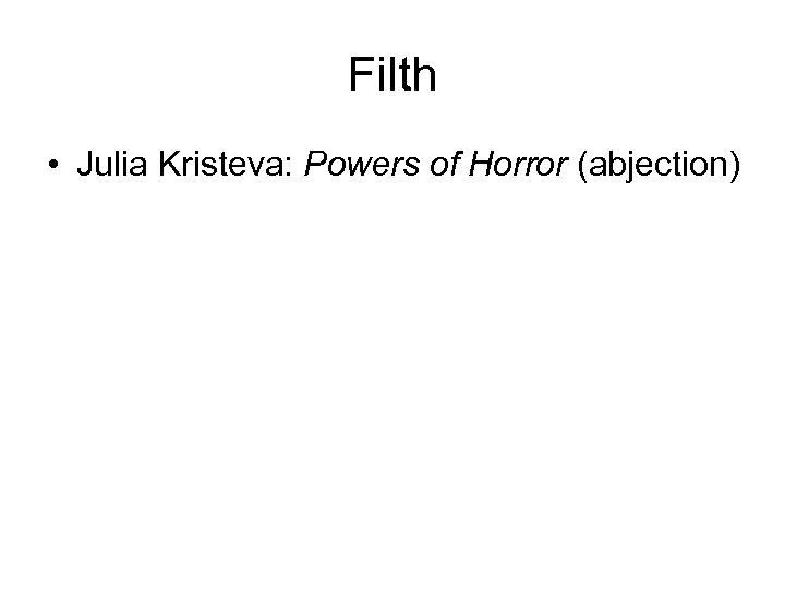 Filth • Julia Kristeva: Powers of Horror (abjection) 