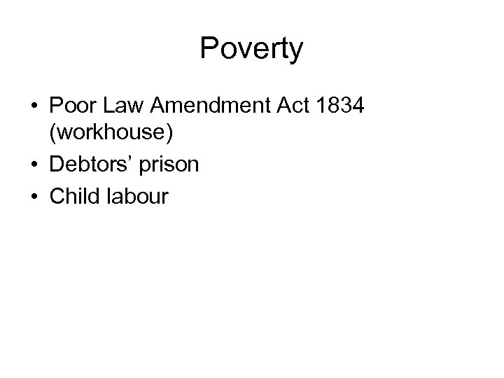 Poverty • Poor Law Amendment Act 1834 (workhouse) • Debtors’ prison • Child labour